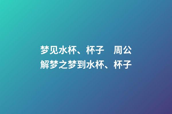 梦见水杯、杯子　周公解梦之梦到水杯、杯子